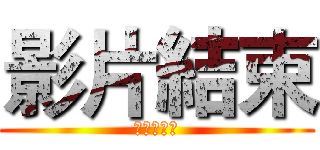 影片結束 (映画が終了)