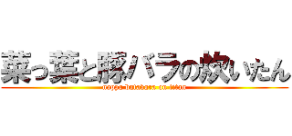 菜っ葉と豚バラの炊いたん (nappa butabara on titan)