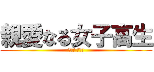親愛なる女子高生 (ﾌﾙﾃ ﾏﾕｶ)