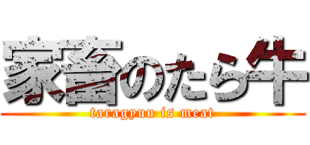 家畜のたら牛 (taragyuu is meat)