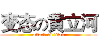 变态の黄立河 (attack on titan)