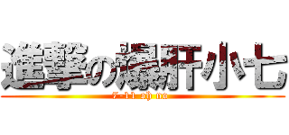 進撃の爆肝小七 (7-11 oh no )