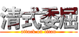 清式委屈 (attack on titan)