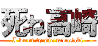 死ね高崎 (I want to die takasaki)