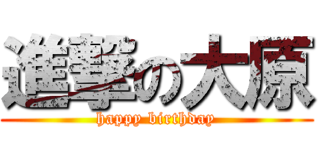 進撃の大原 (happy birthday)