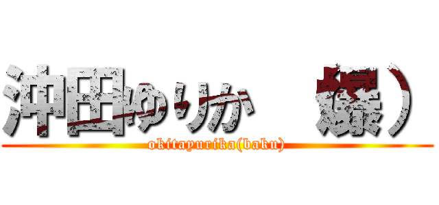 沖田ゆりか （爆） (okitayurika(baku))