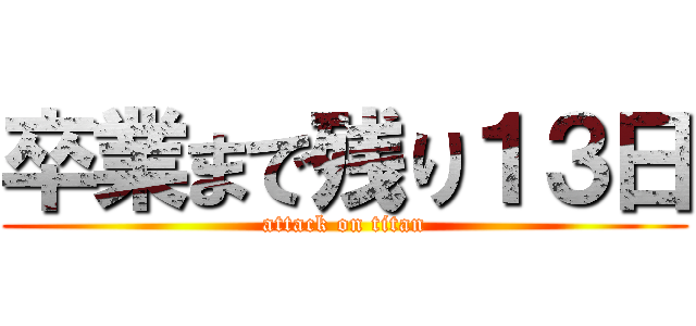 卒業まで残り１３日 (attack on titan)