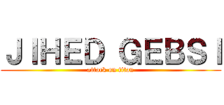 ＪＩＨＥＤ ＧＥＢＳＩ (attack on titan)