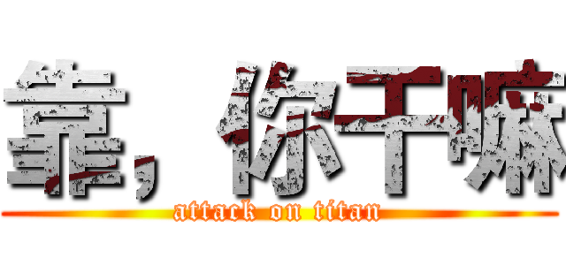 靠，你干嘛 (attack on titan)