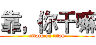 靠，你干嘛 (attack on titan)