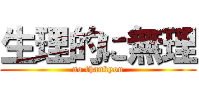 生理的に無理 (no thankyou)