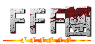 ＦＦＦ團 (F.F.F.F.F.F)