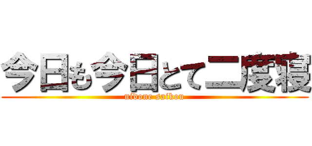 今日も今日とて二度寝 (nidone saikou)