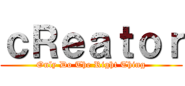 ｃＲｅａｔｏｒ (Only Do The Right Thing)