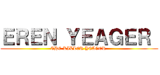 ＥＲＥＮ ＹＥＡＧＥＲ  (THE KILLER YEAGER )