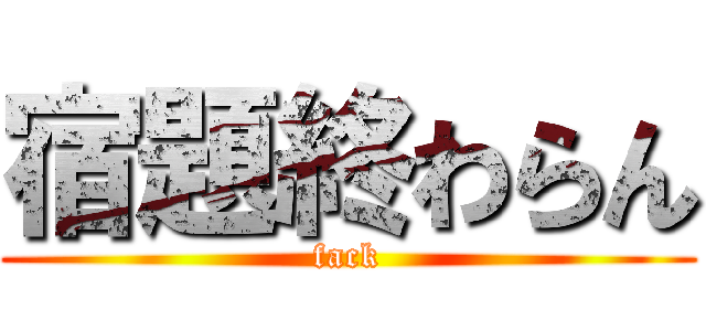 宿題終わらん (fack)