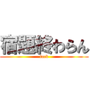 宿題終わらん (fack)