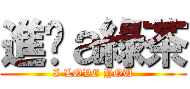 進擊ａ綠茶 (I LOVE YOU)