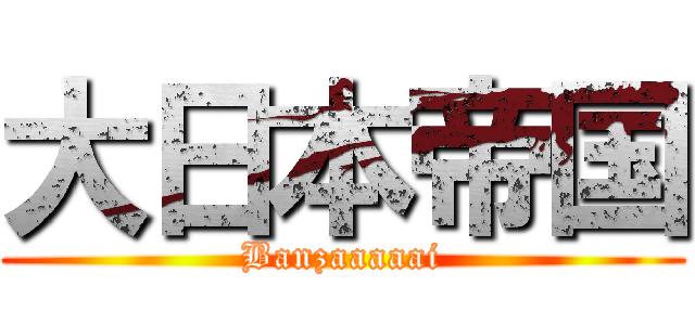 大日本帝国 (Banzaaaaai)