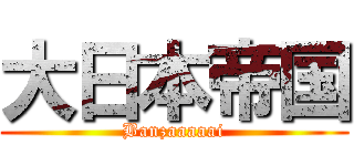 大日本帝国 (Banzaaaaai)