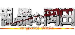 乱暴な岡田 (dangerous Okada)