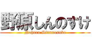 野原しんのすけ (Nohara Sinnnosuke)