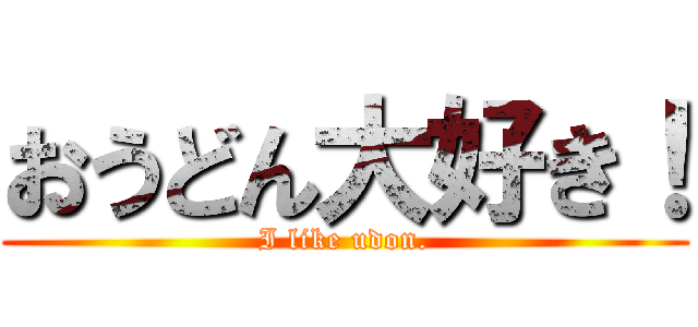 おうどん大好き！ (I like udon.)