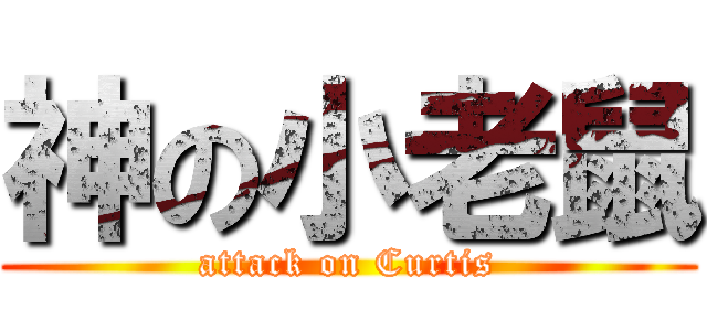 神の小老鼠 (attack on Curtis)