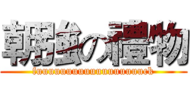 朝強の禮物 (fuuuuuuuuuuuuuuuuuuck)