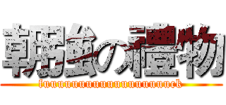 朝強の禮物 (fuuuuuuuuuuuuuuuuuuck)