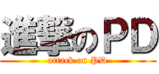 進撃のＰＤ (attack on PD)