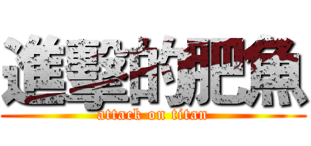 進擊的肥魚 (attack on titan)