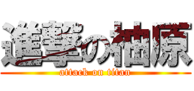 進撃の柚原 (attack on titan)