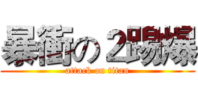 暴衝の２踢爆 (attack on titan)