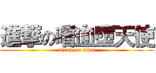 進撃の嗜血墮天使 (attack on titan)