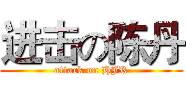 进击の陈丹 (attack on HJR)