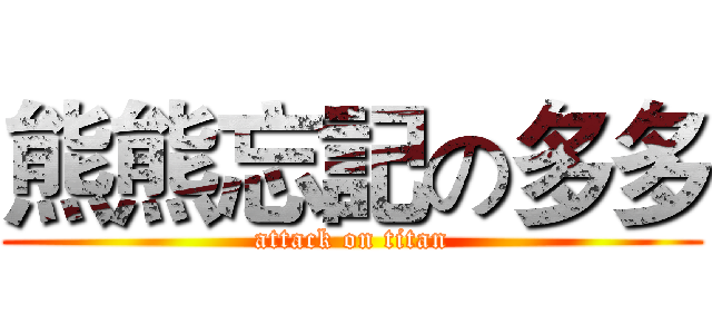 熊熊忘記の多多 (attack on titan)