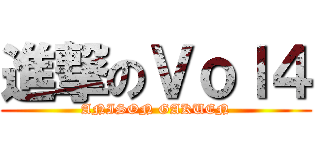 進撃のＶｏｌ４ (ANISON GAKUEN)