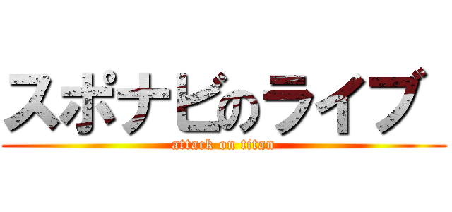 スポナビのライブ  (attack on titan)