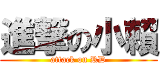 進撃の小賴 (attack on RD)