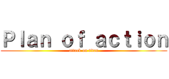 Ｐｌａｎ ｏｆ ａｃｔｉｏｎ (attack on titan)