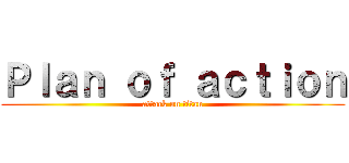 Ｐｌａｎ ｏｆ ａｃｔｉｏｎ (attack on titan)
