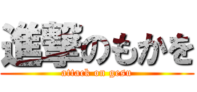 進撃のもかを (attack on gesu)