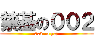 禁基の００２ (002 no gay)