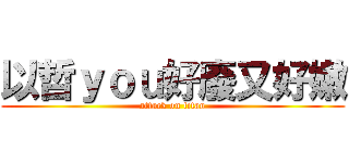 以哲ｙｏｕ好廢又好嫩 (attack on titan)