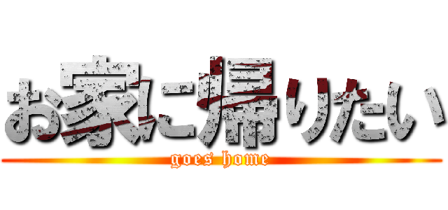 お家に帰りたい (goes home)