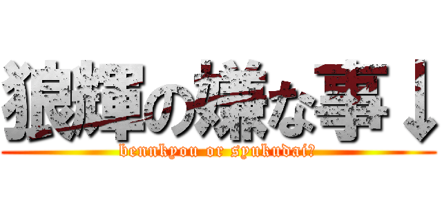 狼輝の嫌な事↓ (bennkyou or syukudai?)