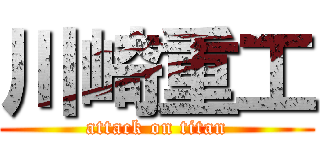 川崎重工 (attack on titan)