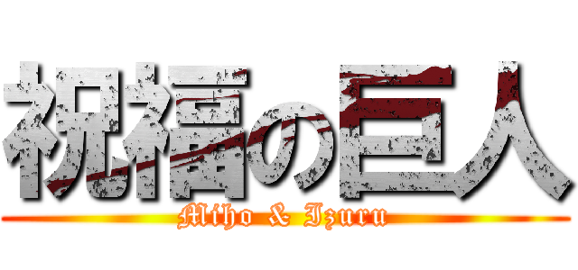 祝福の巨人 (Miho & Izuru)