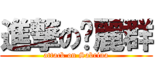 進撃の黃麗群 (attack on Sabrina)
